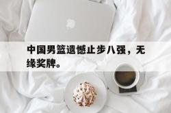 中国男篮遗憾止步八强，无缘奖牌。