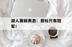 开云中国网站-湖人赛前表态：目标只有冠军！