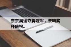 开云官方-东京奥运夺得冠军，亲吻奖杯庆祝。