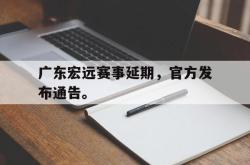 开云官方-广东宏远赛事延期，官方发布通告。