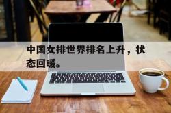 开云在线入口-中国女排世界排名上升，状态回暖。