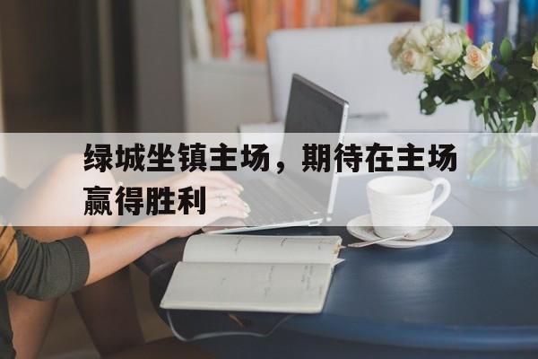 绿城坐镇主场，期待在主场赢得胜利